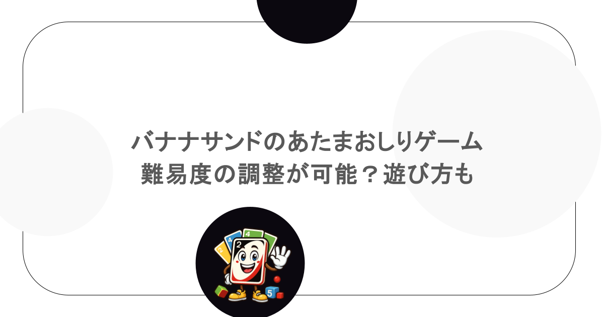 バナナサンドのあたまおしりゲームは難易度の調整が可能?遊び方も
